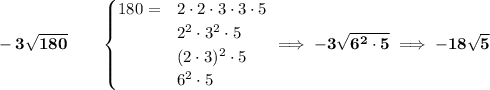 \bf -3\sqrt{180}\qquad \begin{cases} 180=&2\cdot 2\cdot 3\cdot 3\cdot 5\\ &2^2\cdot 3^2\cdot 5\\ &(2\cdot 3)^2\cdot 5\\ &6^2\cdot 5 \end{cases}\implies -3\sqrt{6^2\cdot 5}\implies -18\sqrt{5}