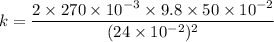 k=\dfrac{2\times270\times10^{-3}\times9.8\times50\times10^{-2}}{(24\times10^{-2})^2}