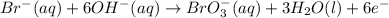Br^-(aq)+6OH^-(aq)\rightarrow BrO_3^-(aq)+3H_2O(l)+6e^-