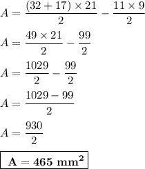 \displaystyle\\A=\frac{(32+17)\times21}{2}-\frac{11\times9}{2}\\\\A=\frac{49\times21}{2}-\frac{99}{2}\\\\A=\frac{1029}{2}-\frac{99}{2}\\\\A=\frac{1029-99}{2}\\\\A=\frac{930}{2}\\\\\boxed{\bf~A=465~mm^2}