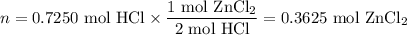 n = \text{0.7250 mol HCl} \times \dfrac{\text{1 mol ZnCl}_{2}}{\text{2 mol HCl}} = \text{0.3625 mol ZnCl}_{2}