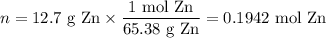 n = \text{12.7 g Zn} \times \dfrac{\text{1 mol Zn}}{\text{65.38 g Zn}} = \text{0.1942 mol Zn}
