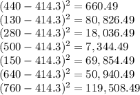 (440-414.3)^{2}=660.49\\ (130-414.3)^{2}= 80,826.49\\ (280-414.3)^{2}= 18,036.49\\ (500-414.3)^{2}= 7,344.49\\ (150-414.3)^{2}= 69,854.49\\ (640-414.3)^{2}= 50,940.49\\ (760-414.3)^{2}=119,508.49
