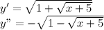 y'=\sqrt{1+\sqrt{x+5}}\\ y"=-\sqrt{1-\sqrt{x+5}}