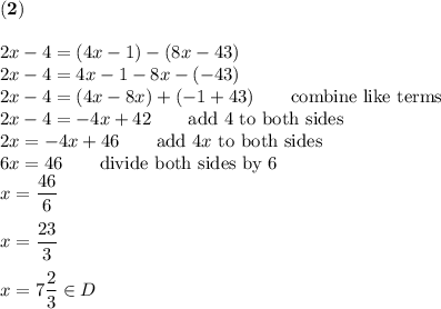 \bold{(2)}\\\\2x-4=(4x-1)-(8x-43)\\2x-4=4x-1-8x-(-43)\\2x-4=(4x-8x)+(-1+43)\qquad\text{combine like terms}\\2x-4=-4x+42\qquad\text{add 4 to both sides}\\2x=-4x+46\qquad\text{add}\ 4x\ \text{to both sides}\\6x=46\qquad\text{divide both sides by 6}\\x=\dfrac{46}{6}\\\\x=\dfrac{23}{3}\\\\x=7\dfrac{2}{3}\in D