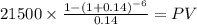 21500 \times \frac{1-(1+0.14)^{-6} }{0.14} = PV\\
