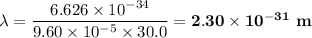 \lambda = \dfrac{6.626 \times 10^{-34 }}{9.60 \times 10^{-5}\times 30.0} = \mathbf{2.30 \times 10^{-31}} \textbf{ m}