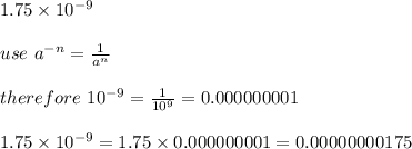 1.75\times10^{-9}\\\\use\ a^{-n}=\frac{1}{a^n}\\\\therefore\ 10^{-9}=\frac{1}{10^9}=0.000000001\\\\1.75\times10^{-9}=1.75\times0.000000001=0.00000000175