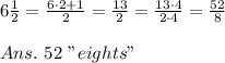 6 \frac{1}{2} = \frac{6\cdot2+1}{2} = \frac{13}{2} = \frac{13\cdot4}{2\cdot4} = \frac{52}{8} \\\\Ans.\ 52\ "eights"