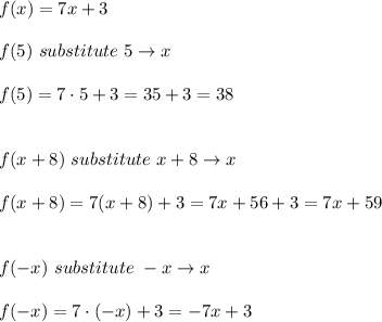 f(x)=7x+3\\\\f(5)\ substitute\ 5\to x\\\\f(5)=7\cdot5+3=35+3=38\\\\\\f(x+8)\ substitute\ x+8\to x\\\\f(x+8)=7(x+8)+3=7x+56+3=7x+59\\\\\\f(-x)\ substitute\ -x\to x\\\\f(-x)=7\cdot(-x)+3=-7x+3