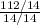 \frac{112/14}{14/14}