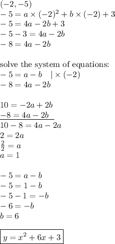 (-2,-5) \\&#10;-5=a \times (-2)^2+b \times (-2) + 3 \\&#10;-5=4a-2b+3 \\&#10;-5-3=4a-2b \\&#10;-8=4a-2b \\ \\&#10;\hbox{solve the system of equations:} \\&#10;-5=a-b \ \ \ |\times (-2) \\&#10;-8=4a-2b \\ \\&#10;10=-2a+2b \\&#10;\underline{-8=4a-2b \ \ } \\&#10;10-8=4a-2a \\&#10;2=2a \\&#10;\frac{2}{2}=a \\&#10;a=1 \\ \\&#10;-5=a-b \\&#10;-5=1-b \\&#10;-5-1=-b \\&#10;-6=-b \\&#10;b=6 \\ \\&#10;\boxed{y=x^2+6x+3}