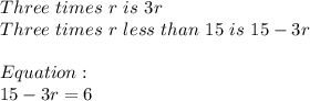 Three\ times\ r\ is \ 3r\\Three\ times\ r\ less\ than\ 15\ is\ 15-3r\\\\Equation:\\15-3r=6