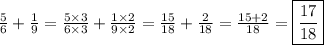 \frac{5}{6}+\frac{1}{9}=\frac{5 \times 3}{6 \times 3}+\frac{1 \times 2}{9 \times 2}=\frac{15}{18}+\frac{2}{18}=\frac{15+2}{18}=\boxed{\frac{17}{18}}