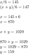 x/6=145 \\ (x+y)/6=147 \\  \\ x=145*6 \\ x=870 \\  \\ x+y=1029 \\  \\ 870+y=1029 \\ y=1029-870 \\ y=159