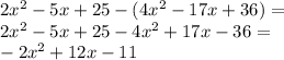 2x^2-5x+25-(4x^2-17x+36)=\\&#10;2x^2-5x+25-4x^2+17x-36=\\&#10;-2x^2+12x-11