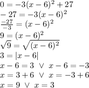 0=-3(x-6)^2+27 \\&#10;-27=-3(x-6)^2 \\&#10;\frac{-27}{-3}=(x-6)^2 \\&#10;9=(x-6)^2 \\&#10;\sqrt{9}=\sqrt{(x-6)^2} \\&#10;3=|x-6| \\&#10;x-6=3 \ \lor \ x-6=-3 \\&#10;x=3+6 \ \lor \ x=-3+6 \\&#10;x=9 \ \lor \ x=3