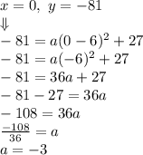 x=0, \ y=-81 \\&#10;\Downarrow \\&#10;-81=a(0-6)^2+27 \\&#10;-81=a(-6)^2+27 \\&#10;-81=36a+27 \\&#10;-81-27=36a \\&#10;-108=36a \\&#10;\frac{-108}{36}=a \\&#10;a=-3
