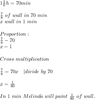 1\frac{1}{6}h=70min\\\\&#10;\frac{7}{8}\ of\ wall\ in\ 70\ min\\&#10;x\ wall\ in\ 1\ min\\\\&#10;Proportion:\\&#10;\frac{7}{8}-70\\&#10;x-1\\\\Cross \ multiplication\\\\&#10;\frac{7}{8}=70x\ \ \ | divide\ by\ 70\\\\&#10;x=\frac{1}{80}\\\\&#10;In\ 1\ min\ Melinda\ will\ paint\ \frac{1}{80}\ of \ wall.&#10;&#10;