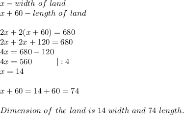 x-width\ of\ land\\x+60-length\ of\ land\\\\2x+2(x+60)=680\\2x+2x+120=680\\4x=680-120\\4x=560\ \ \ \ \ \ \ \ \ |:4\\x=14\\\\x+60=14+60=74\\\\Dimension\ of\ the\ land\ is\ 14\ width\ and\ 74\ length.
