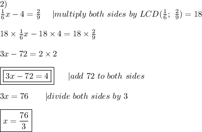 2)\\\frac{1}{6}x-4=\frac{2}{9}\ \ \ \ |multiply\ both\ sides\ by\ LCD(\frac{1}{6};\ \frac{2}{9})=18\\\\18\times\frac{1}{6}x-18\times4=18\times\frac{2}{9}\\\\3x-72=2\times2\\\\\boxed{\boxed{3x-72=4}}\ \ \  \ \ |add\ 72\ to\ both\ sides\\\\3x=76\ \ \ \ \ \ |divide\ both\ sides\ by\ 3\\\\\boxed{x=\frac{76}{3}}