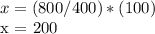 x = (800/400) * (100)&#10;&#10;x = 200
