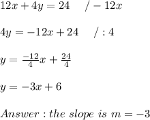 12x+4y=24\ \ \ \ /-12x\\\\4y=-12x+24\ \ \ \ /:4\\\\y=\frac{-12}{4}x+\frac{24}{4}\\\\y=-3x+6\\\\the\ slope\ is\ m=-3