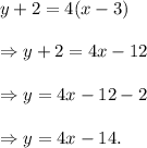 y+2=4(x-3)\\\\\Rightarrow y+2=4x-12\\\\\Rightarrow y=4x-12-2\\\\\Rightarrow y=4x-14.