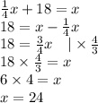 \frac{1}{4}x+18=x \\&#10;18=x-\frac{1}{4}x \\&#10;18=\frac{3}{4}x \ \ \ |\times \frac{4}{3} \\&#10;18 \times \frac{4}{3} = x \\&#10;6 \times 4=x \\&#10;x=24