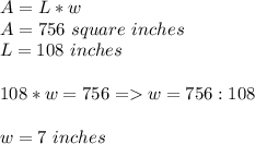 A=L*w \\ A=756 \ square \ inches \\L=108 \ inches  \\ \\ 108*w=756 =w=756:108 \\ \\ w=7 \ inches