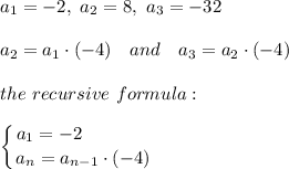 a_1 = -2,\  a_2 = 8,\  a_3 = -32\\\\a_2=a_1\cdot(-4)\ \ \ and\ \ \ a_3=a_2\cdot(-4)\\\\ the\ recursive\ formula:\\\\ \left \{ {\big{a_1=-2\ \ \ \ \ \ \ \ \ \ \ } \atop \big{a_n=a_{n-1}\cdot(-4)}} \right.