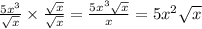 \frac{5x^3}{  \sqrt{x} } \times  \frac{ \sqrt{x} }{ \sqrt{x} } =  \frac{5x^3 \sqrt{x} }{x} = 5x^2 \sqrt{x}