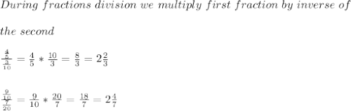 During\ fractions\ division\ we\ multiply\ first\ fraction\ by\ inverse\ of\\\\the\ second\\\\&#10;\frac{\frac{4}{5}}{\frac{3}{10}}=\frac{4}{5}*\frac{10}{3}=\frac{8}{3}=2\frac{2}{3}\\\\\\ &#10;\frac{\frac{9}{10}}{\frac{7}{20}}=\frac{9}{10}*\frac{20}{7}=\frac{18}{7}=2\frac{4}{7}