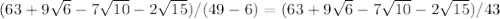 ( 63 + 9 \sqrt{6} - 7 \sqrt{10} - 2 \sqrt{15} ) / ( 49 - 6 ) = ( 63 + 9 \sqrt{6} - 7 \sqrt{10} - 2 \sqrt{15} ) / 43