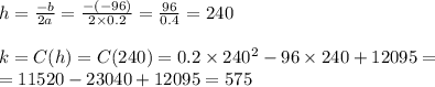 h=\frac{-b}{2a}=\frac{-(-96)}{2 \times 0.2}=\frac{96}{0.4}=240 \\ \\&#10;k=C(h)=C(240)=0.2 \times 240^2-96 \times 240+12095= \\&#10;=11520-23040+12095=575