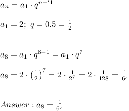 a_n=a_1\cdot q^{n-`1}\\\\a_1=2;\ q=0.5=\frac{1}{2}\\\\\\a_8=a_1\cdot q^{8-1}=a_1\cdot q^7\\\\a_8=2\cdot\left(\frac{1}{2}\right)^7=2\cdot\frac{1}{2^7}=2\cdot\frac{1}{128}=\frac{1}{64}\\\\\\a_8=\frac{1}{64}
