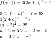 f(g(x))=3(2x+a)^2-7\\\\&#10;3(2\cdot0+a)^2-7=68\\&#10;3(2+a)^2=75\\&#10;(a+2)^2=25\\&#10;a+2=5 \vee a+2=-5\\&#10;a=3 \vee a=-7