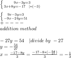 \left \{ {{9x-3y=3} \atop {3x+8y=-17\ \ |*(-3)}} \right. \\\\  \left \{ {{9x-3y=3} \atop {-9x-24y=51}} \right. \\+----\\addition\ method\\\\&#10;-27y=54\ \ \ | divide\ by\ -27\\&#10;y=-\frac{54}{27}\\&#10;x=\frac{-17-8y}{3}=\frac{-17-8*(-\frac{54}{27})}{3}=-\frac{1}{3}
