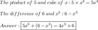 The\ ptoduct\ of\ 5\ and\ cube\ of\ x:5\times x^3=5x^3\\\\The\ difference\ of\ 6\ and\ x^3:6-x^3\\\\\boxed{5x^3+(6-x^3)=4x^3+6}
