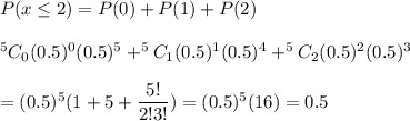 P(x\leq2)=P(0)+P(1)+P(2)\\\\^5C_0(0.5)^0(0.5)^{5}+^5C_1(0.5)^1(0.5)^{4}+^5C_2(0.5)^2(0.5)^{3}\\\\=(0.5)^5(1+5+\dfrac{5!}{2!3!})=(0.5)^5(16)=0.5