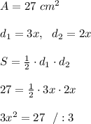 A=27 \ cm^2 \\ \\ d_{1}=3x , \ \ d_{2} = 2x \\ \\ S=\frac{1}{2}\cdot d_{1}\cdot d_{2}\\ \\27 = \frac{1}{2}\cdot 3x \cdot 2x \\ \\ 3x^2 = 27 \ \ /:3