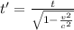 t' = \frac{t}{\sqrt {1 - \frac{v^{2}}{c^{2}}}}