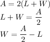 A=2(L+W)\\&#10;L+W=\dfrac{A}{2}\\&#10;W=\dfrac{A}{2}-L
