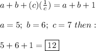 a+b+(c)(\frac{1}{c})=a+b+1\\\\a=5;\ b=6;\ c=7\ then:\\\\5+6+1=\fbox{12}