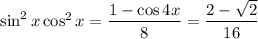 \sin^2x\cos^2x=\dfrac{1-\cos4x}8=\dfrac{2-\sqrt2}{16}