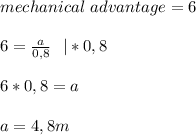 mechanical\ advantage= 6\\\\&#10;6=\frac{a}{0,8}\ \ |*0,8\\\\&#10;6*0,8=a\\\\&#10;a=4,8m&#10;&#10;