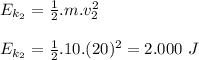 E_{k_2}=\frac{1}{2}.m.v_2^2\\&#10;\\&#10;E_{k_2}=\frac{1}{2}.10.(20)^2=2.000 \ J