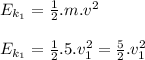 E_{k_1}=\frac{1}{2}.m.v^2\\&#10;\\&#10;E_{k_1}=\frac{1}{2}.5.v_1^2=\frac{5}{2}.v_1^2