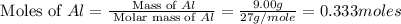 \text{ Moles of }Al=\frac{\text{ Mass of }Al}{\text{ Molar mass of }Al}=\frac{9.00g}{27g/mole}=0.333moles