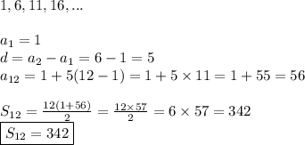 1,6,11,16,... \\ \\&#10;a_1=1 \\&#10;d=a_2-a_1=6-1=5 \\&#10;a_{12}=1+5(12-1)=1+5 \times 11=1+55=56 \\ \\&#10;S_{12}=\frac{12(1+56)}{2}=\frac{12 \times 57}{2}=6 \times 57=342 \\&#10;\boxed{S_{12}=342}